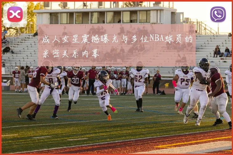 成人女星震撼曝光与多位NBA球员的亲密关系内幕