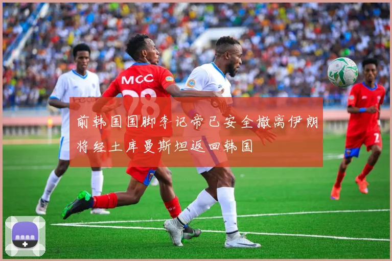 前韩国国脚李记帝已安全撤离伊朗将经土库曼斯坦返回韩国