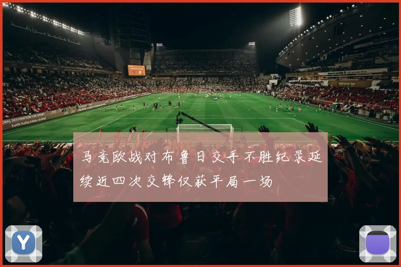 马竞欧战对布鲁日交手不胜纪录延续近四次交锋仅获平局一场