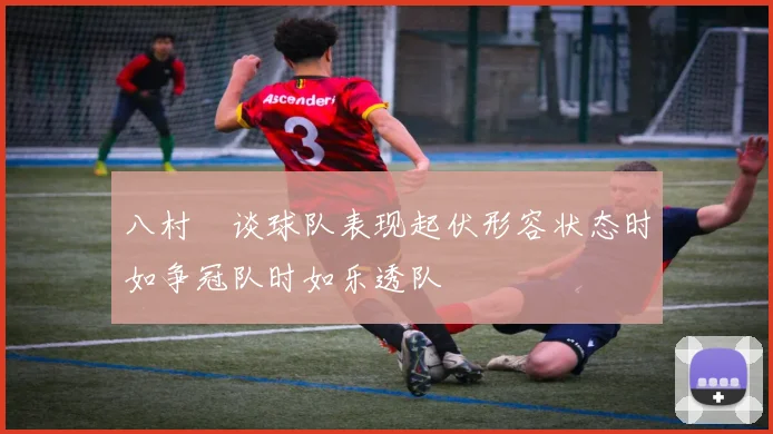 八村塁谈球队表现起伏形容状态时如争冠队时如乐透队