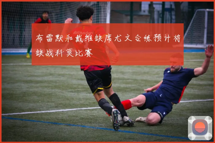 布雷默和戴维缺席尤文合练预计将缺战科莫比赛