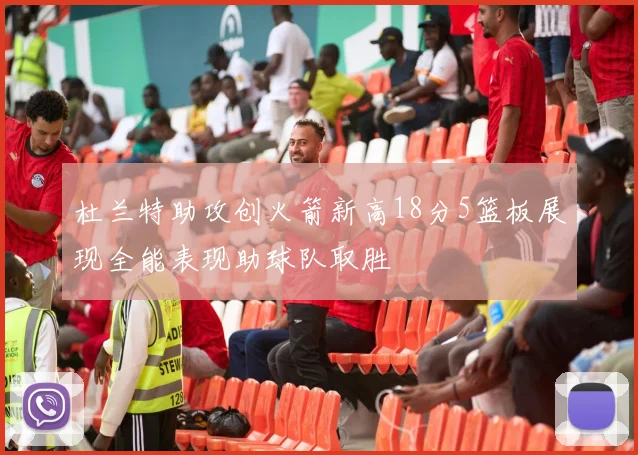 杜兰特助攻创火箭新高18分5篮板展现全能表现助球队取胜