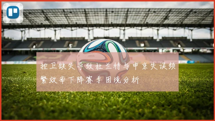 控卫缺失导致杜兰特与申京失误频繁效率下降赛季困境分析