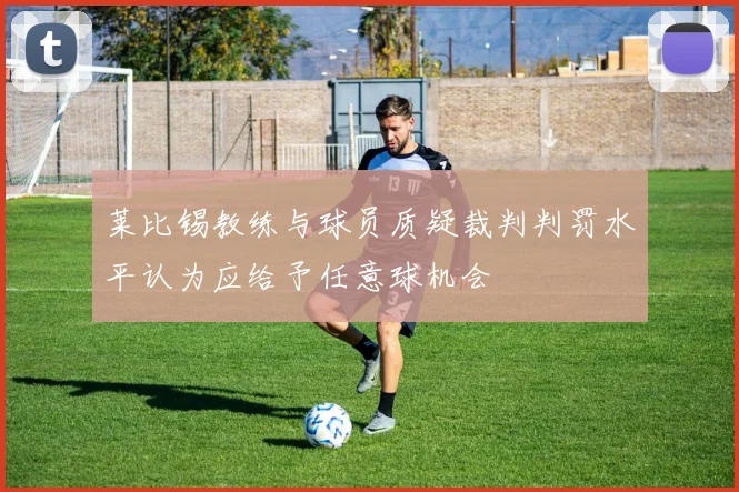 莱比锡教练与球员质疑裁判判罚水平认为应给予任意球机会