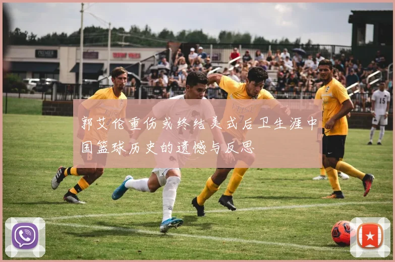 郭艾伦重伤或终结美式后卫生涯中国篮球历史的遗憾与反思