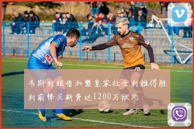 韦斯利租借加盟皇家社会利雅得胜利前锋买断费达1200万欧元
