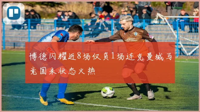 博德闪耀近8场仅负1场连克曼城马竞国米状态火热