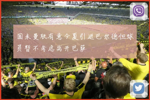 国米曼联有意今夏引进巴尔德但球员暂不考虑离开巴萨